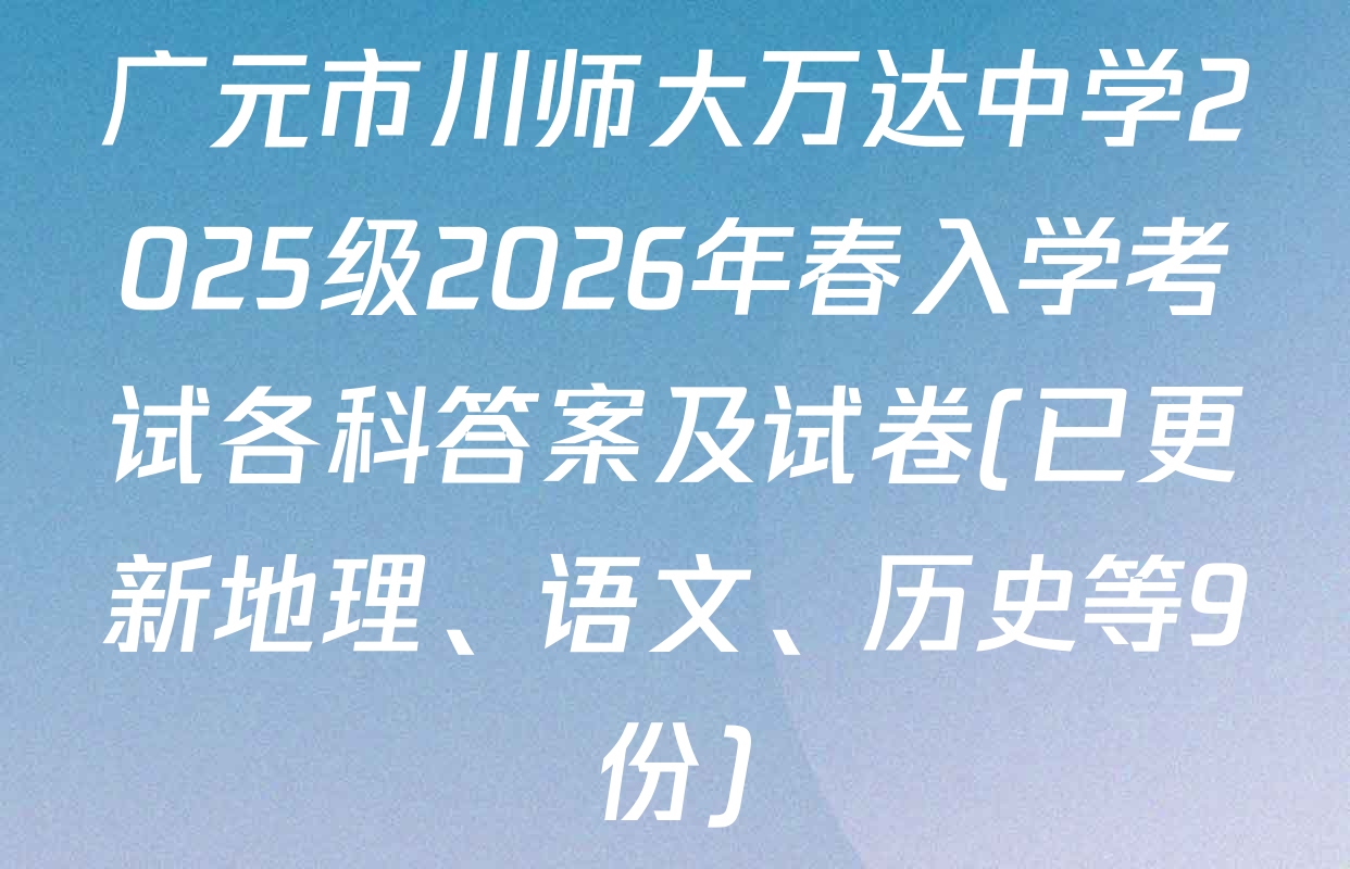 广元市川师大万达中学2025级2026年春入学考试各科答案及试卷(已更新地理、语文、历史等9份)