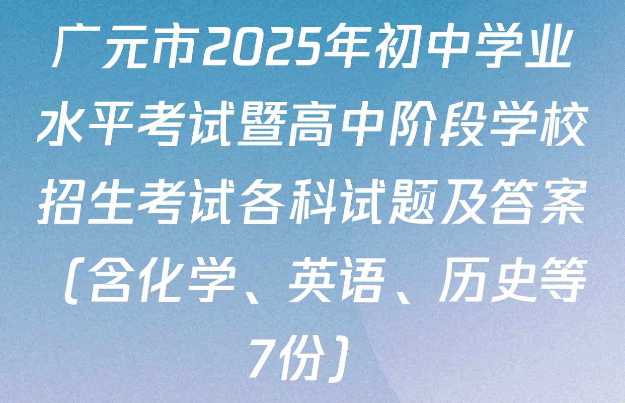 广元市2025年初中学业水平考试暨高中阶段学校招生考试各科试题及答案（含化学、英语、历史等7份）