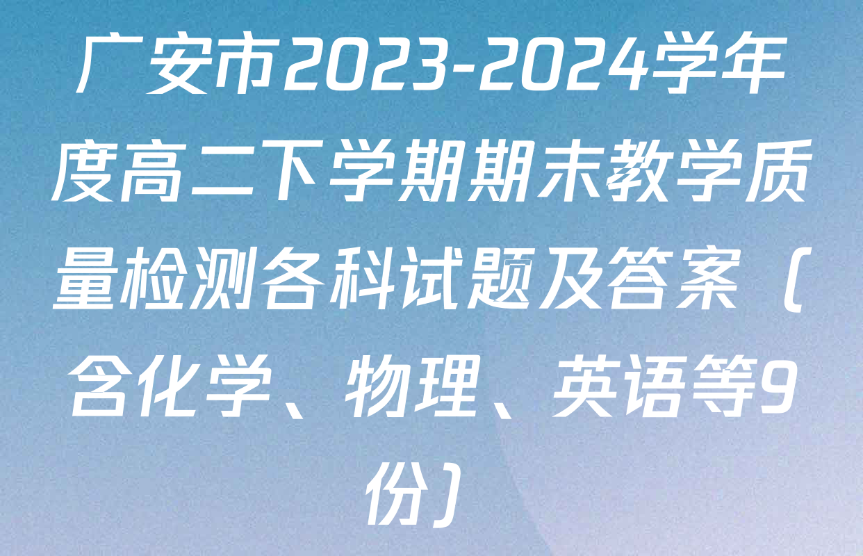 广安市2023-2024学年度高二下学期期末教学质量检测各科试题及答案（含化学、物理、英语等9份）
