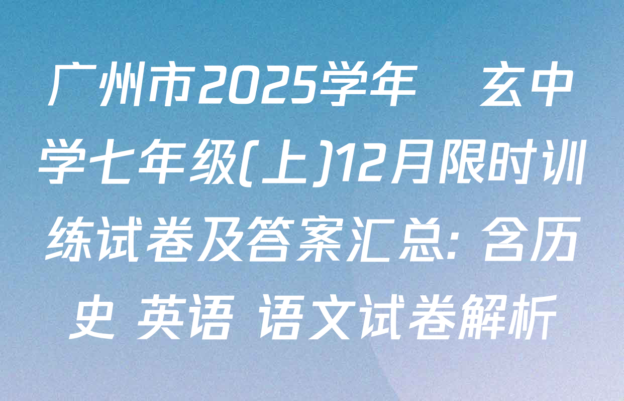 广州市2025学年國玄中学七年级(上)12月限时训练试卷及答案汇总: 含历史 英语 语文试卷解析