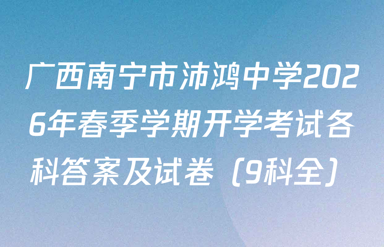 广西南宁市沛鸿中学2026年春季学期开学考试各科答案及试卷（9科全）