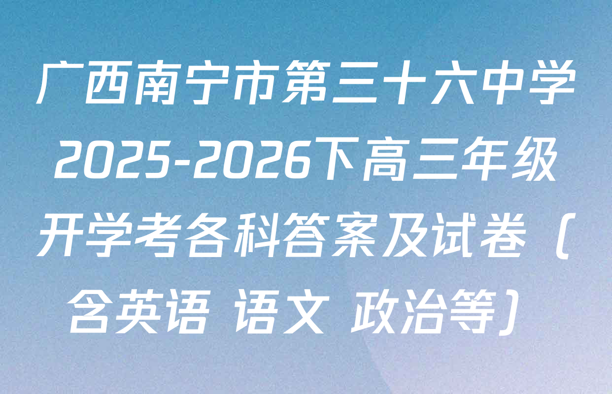 广西南宁市第三十六中学2025-2026下高三年级开学考各科答案及试卷（含英语 语文 政治等）