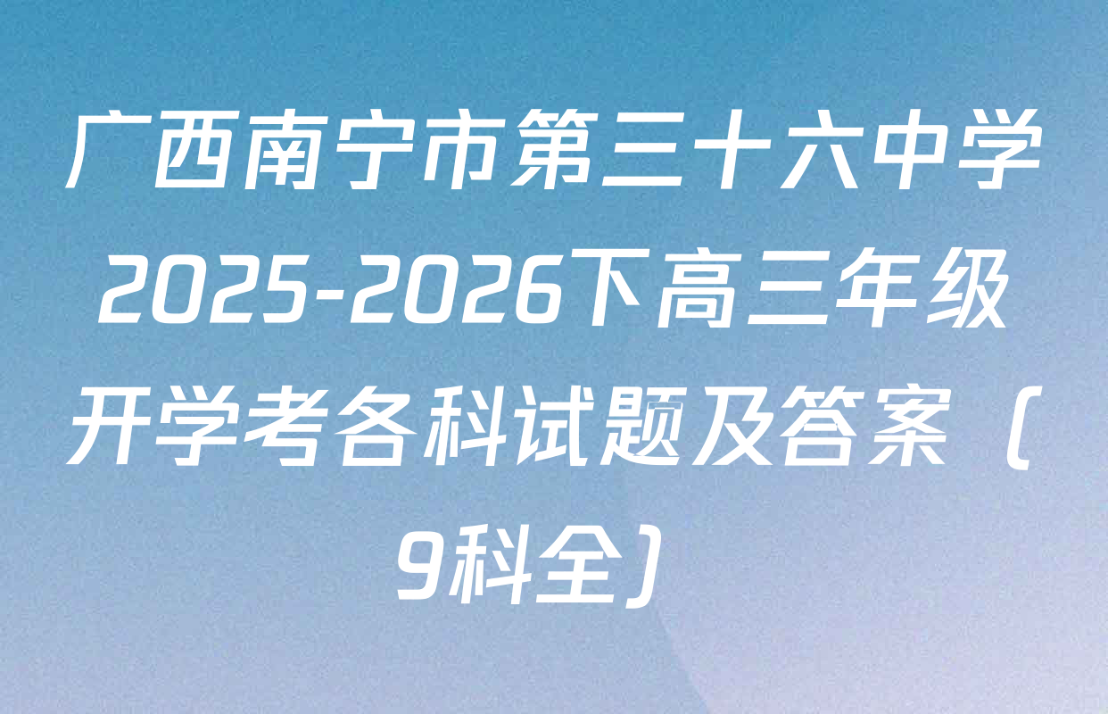 广西南宁市第三十六中学2025-2026下高三年级开学考各科试题及答案（9科全）