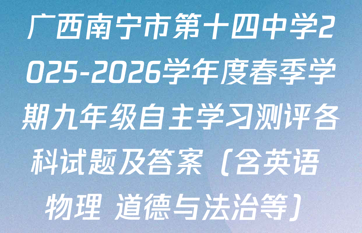 广西南宁市第十四中学2025-2026学年度春季学期九年级自主学习测评各科试题及答案（含英语 物理 道德与法治等）