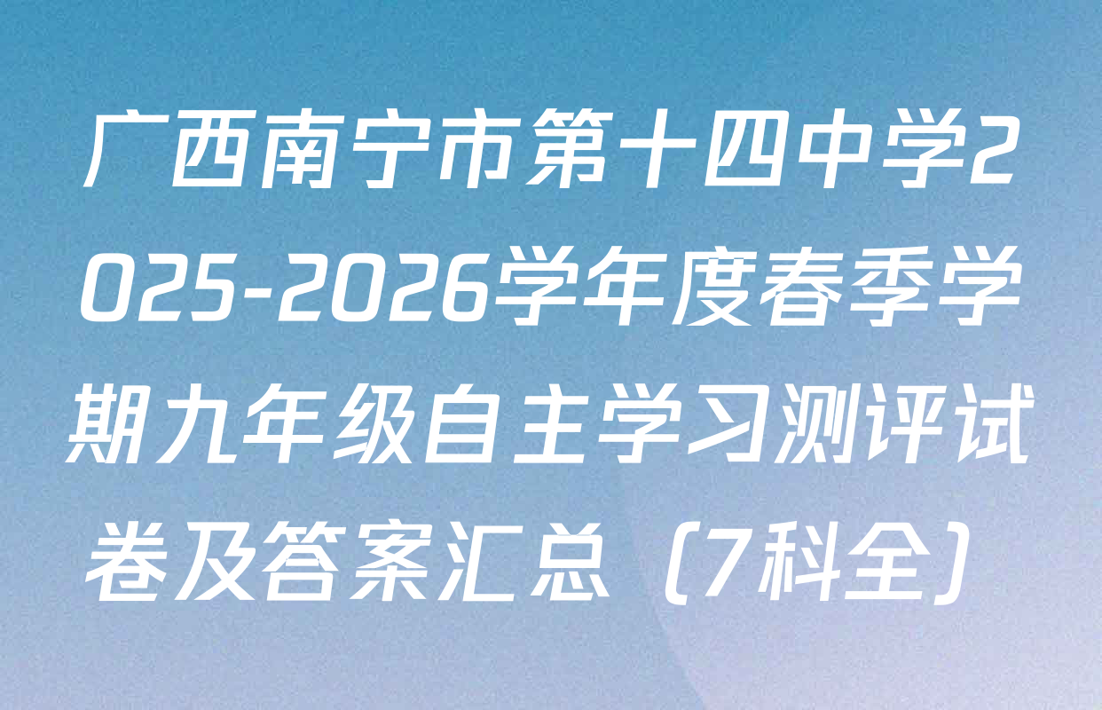 广西南宁市第十四中学2025-2026学年度春季学期九年级自主学习测评试卷及答案汇总（7科全）