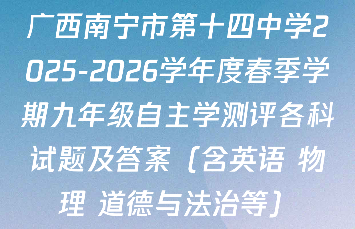 广西南宁市第十四中学2025-2026学年度春季学期九年级自主学测评各科试题及答案（含英语 物理 道德与法治等）