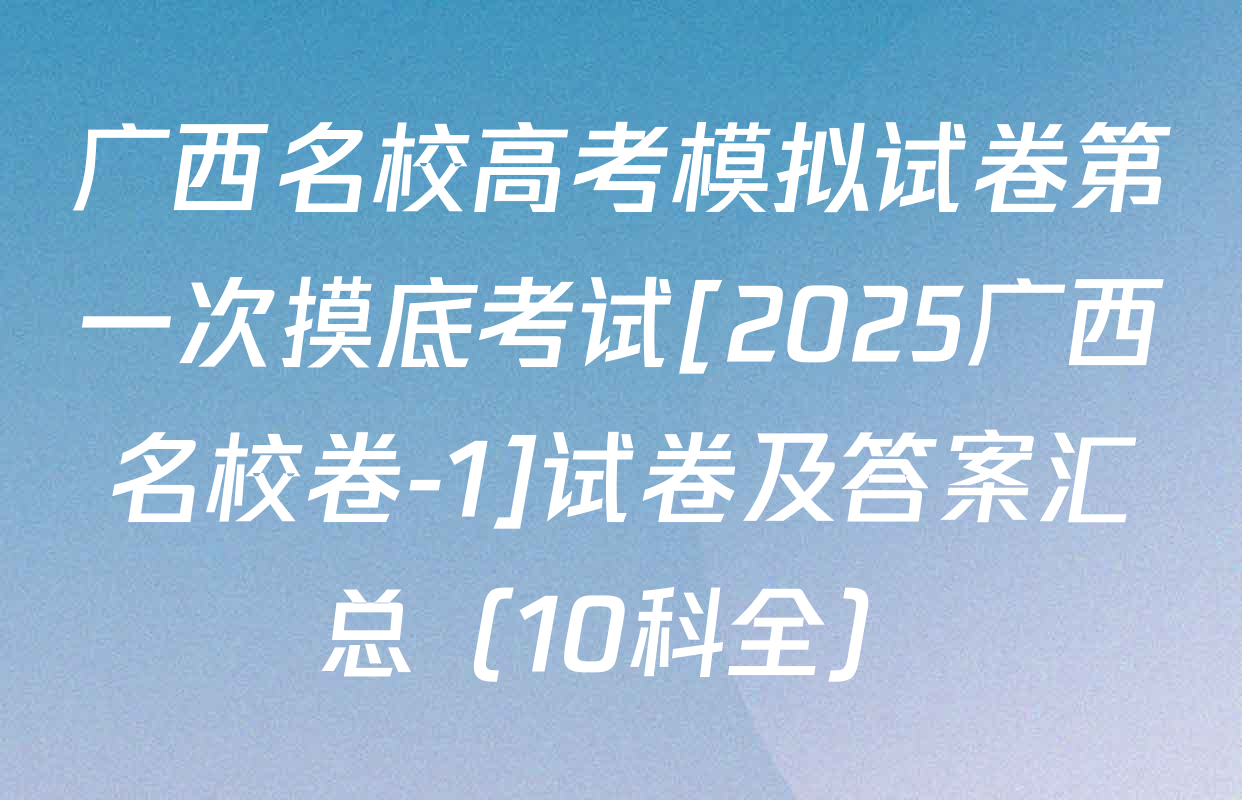 广西名校高考模拟试卷第一次摸底考试[2025广西名校卷-1]试卷及答案汇总（10科全）