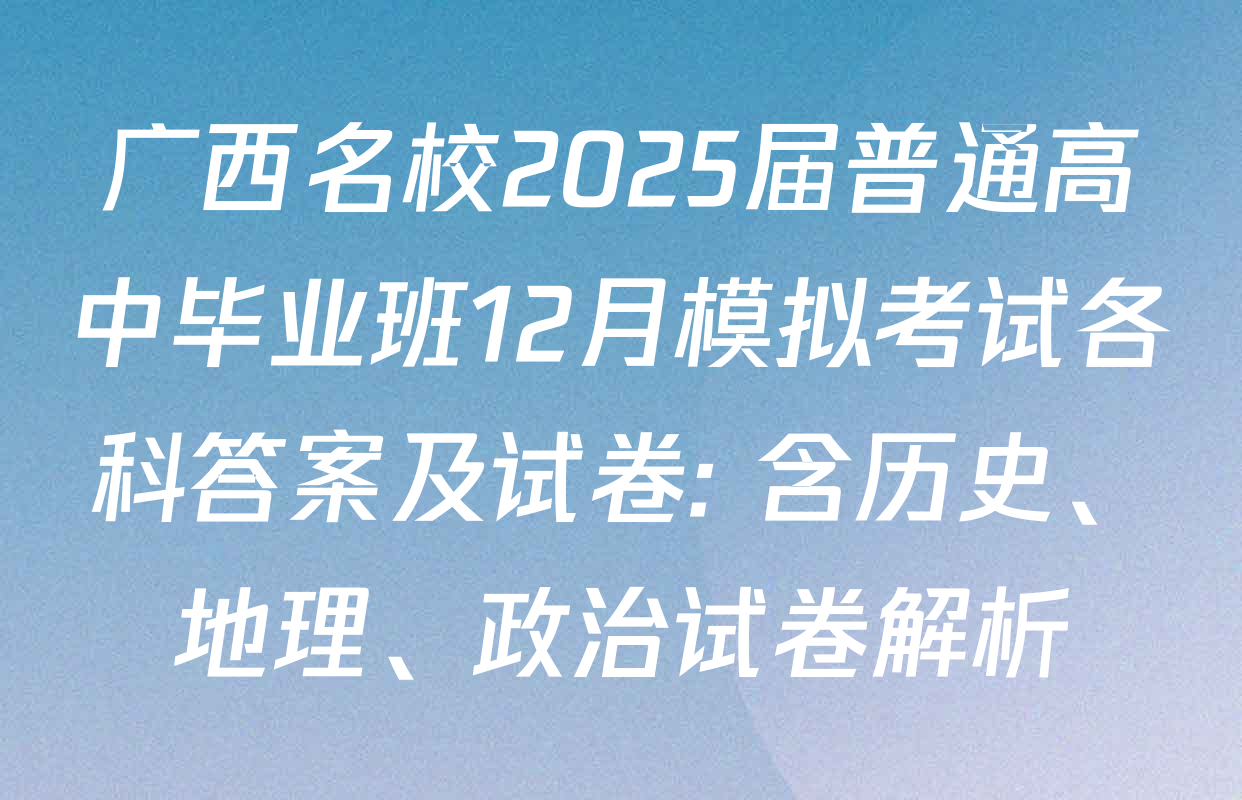 广西名校2025届普通高中毕业班12月模拟考试各科答案及试卷: 含历史、地理、政治试卷解析