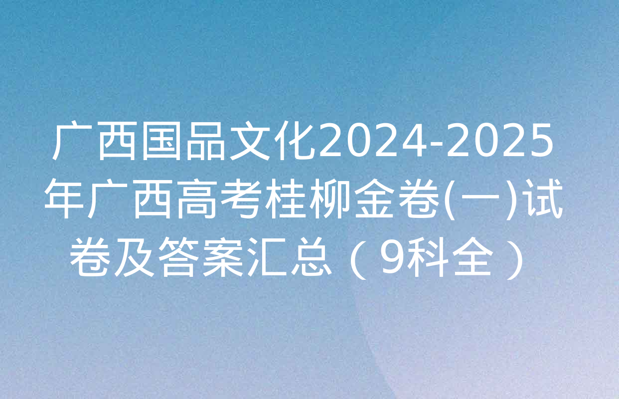 广西国品文化2024-2025年广西高考桂柳金卷(一)试卷及答案汇总（9科全）