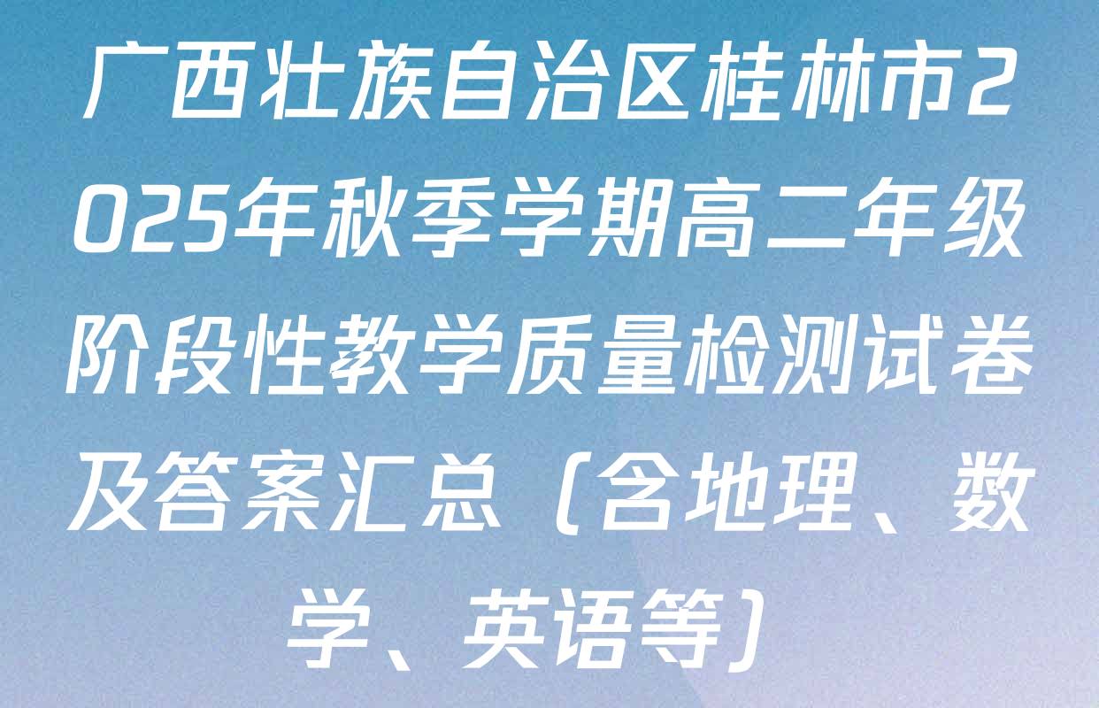 广西壮族自治区桂林市2025年秋季学期高二年级阶段性教学质量检测试卷及答案汇总（含地理、数学、英语等）