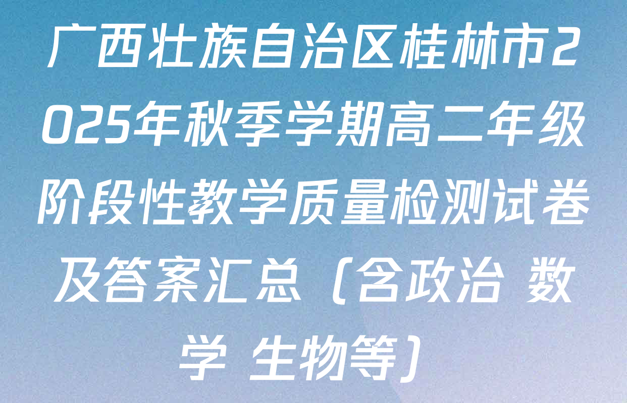 广西壮族自治区桂林市2025年秋季学期高二年级阶段性教学质量检测试卷及答案汇总（含政治 数学 生物等）