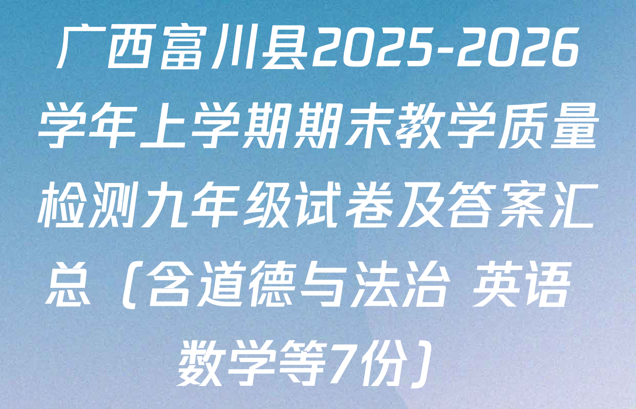 广西富川县2025-2026学年上学期期末教学质量检测九年级试卷及答案汇总（含道德与法治 英语 数学等7份）