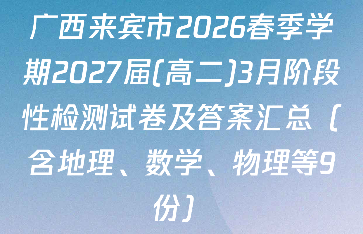 广西来宾市2026春季学期2027届(高二)3月阶段性检测试卷及答案汇总（含地理、数学、物理等9份）