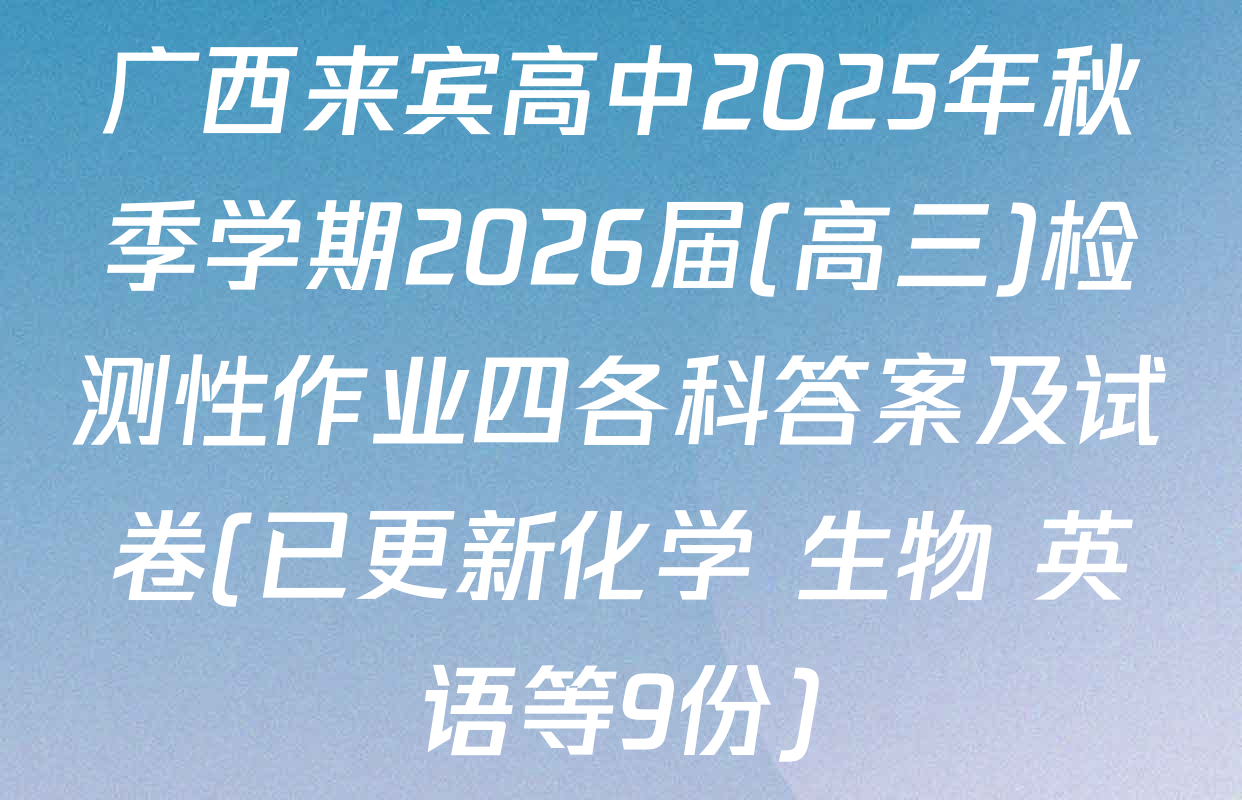 广西来宾高中2025年秋季学期2026届(高三)检测性作业四各科答案及试卷(已更新化学 生物 英语等9份)