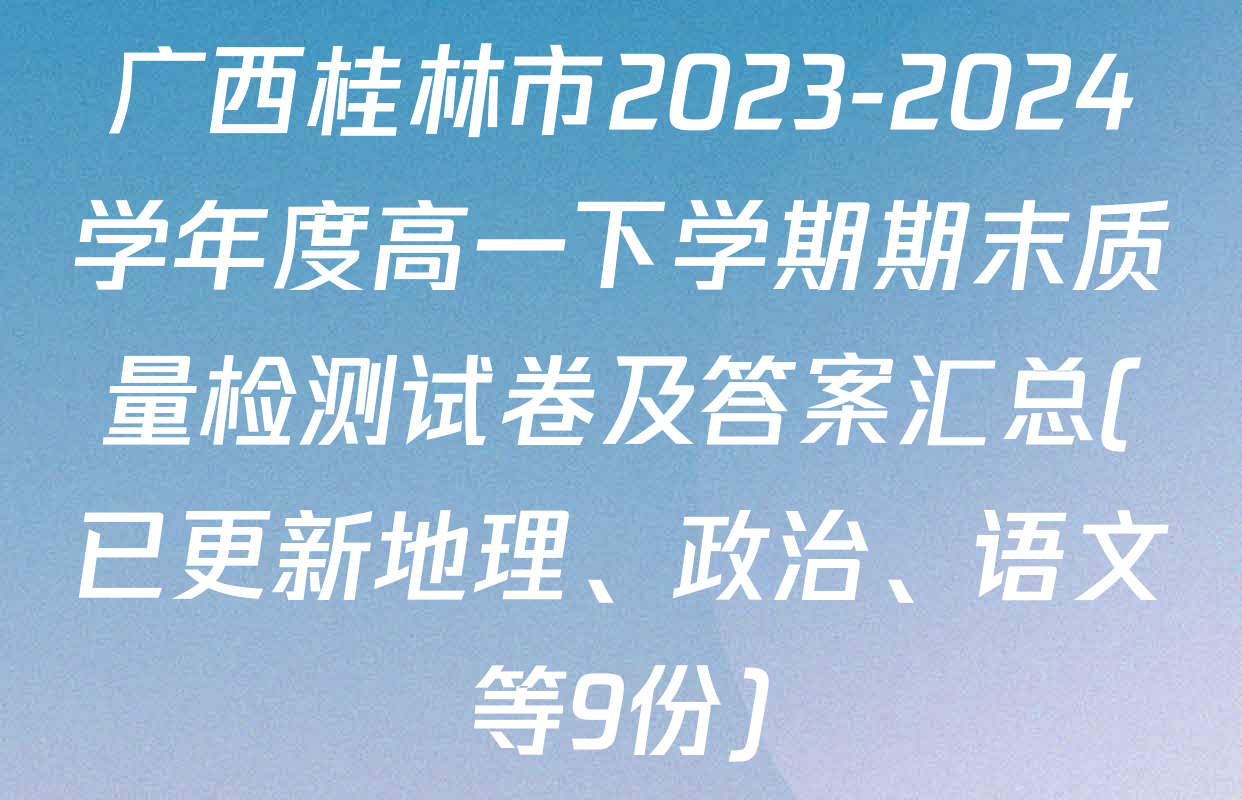 广西桂林市2023-2024学年度高一下学期期末质量检测试卷及答案汇总(已更新地理、政治、语文等9份)