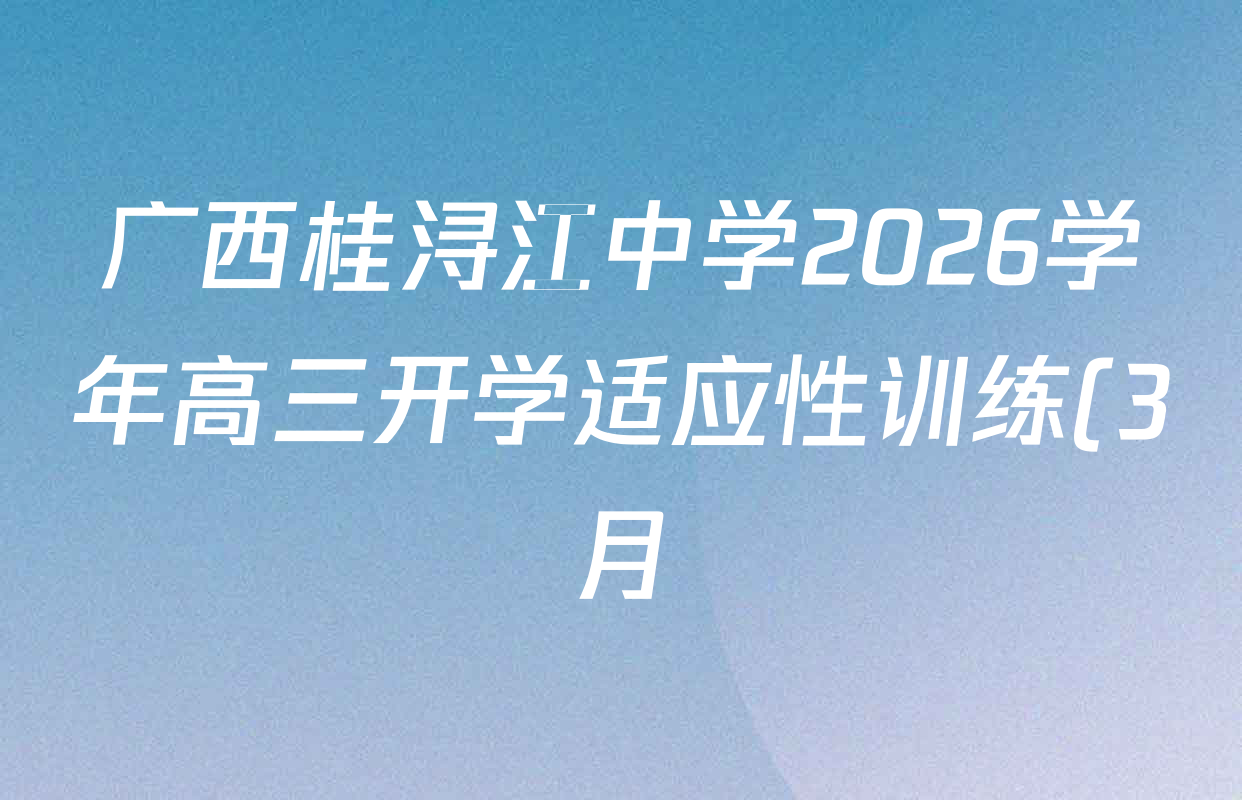 广西桂浔江中学2026学年高三开学适应性训练(3月)各科答案及试卷(含地理、化学、英语等) 广西桂浔江中学2026学年高三开学适应性训练(3月)各科答案及试卷(含地理、化学、英语等)