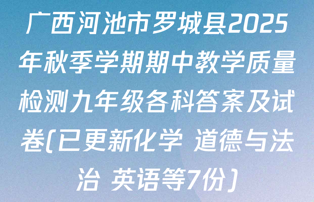 广西河池市罗城县2025年秋季学期期中教学质量检测九年级各科答案及试卷(已更新化学 道德与法治 英语等7份)