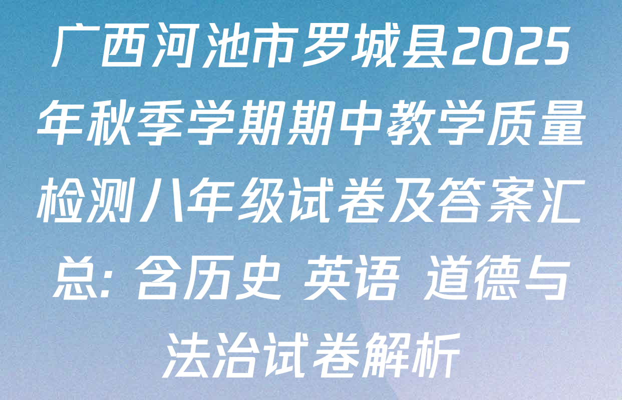 广西河池市罗城县2025年秋季学期期中教学质量检测八年级试卷及答案汇总: 含历史 英语 道德与法治试卷解析