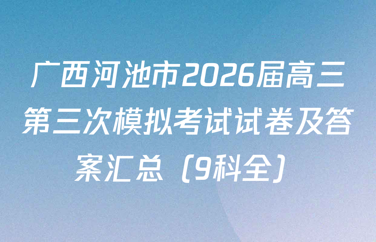 广西河池市2026届高三第三次模拟考试试卷及答案汇总（9科全）