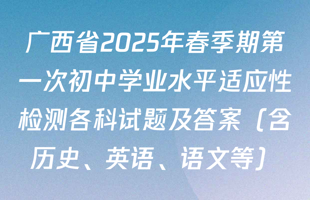 广西省2025年春季期第一次初中学业水平适应性检测各科试题及答案（含历史、英语、语文等）