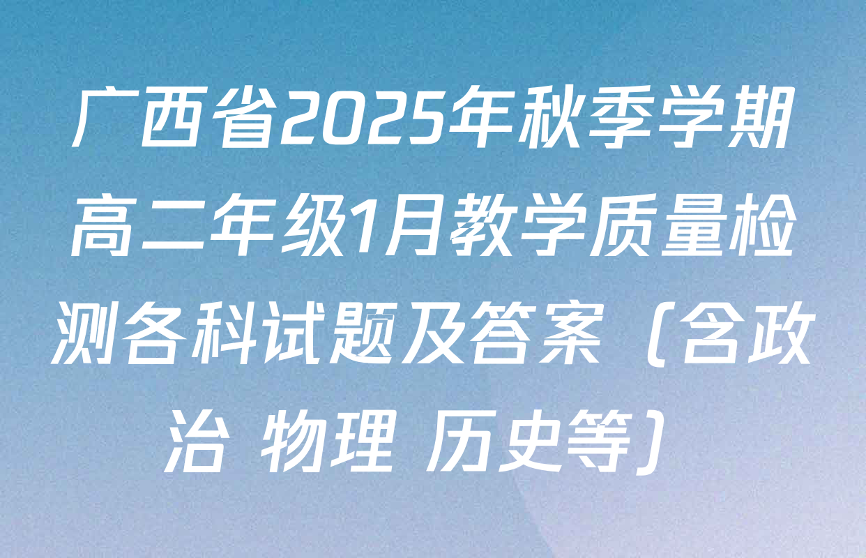 广西省2025年秋季学期高二年级1月教学质量检测各科试题及答案（含政治 物理 历史等）