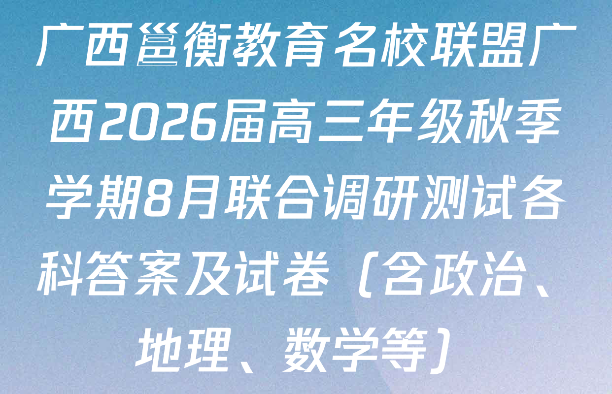 广西邕衡教育名校联盟广西2026届高三年级秋季学期8月联合调研测试各科答案及试卷（含政治、地理、数学等）