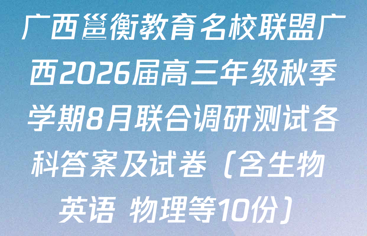 广西邕衡教育名校联盟广西2026届高三年级秋季学期8月联合调研测试各科答案及试卷（含生物 英语 物理等10份）