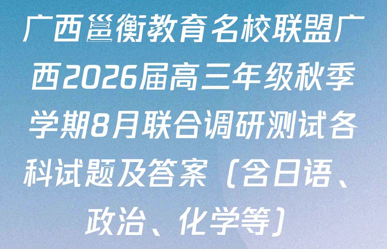广西邕衡教育名校联盟广西2026届高三年级秋季学期8月联合调研测试各科试题及答案（含日语、政治、化学等）