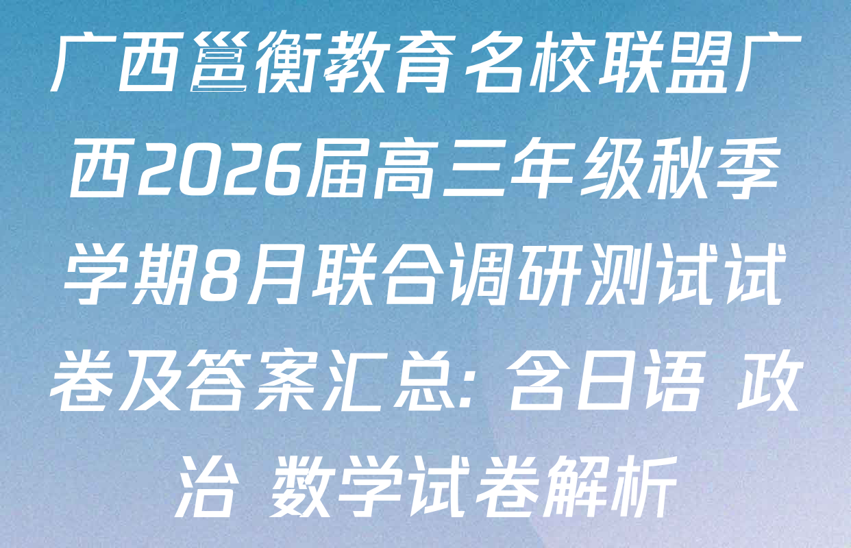 广西邕衡教育名校联盟广西2026届高三年级秋季学期8月联合调研测试试卷及答案汇总: 含日语 政治 数学试卷解析