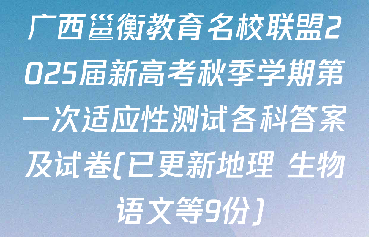 广西邕衡教育名校联盟2025届新高考秋季学期第一次适应性测试各科答案及试卷(已更新地理 生物 语文等9份)