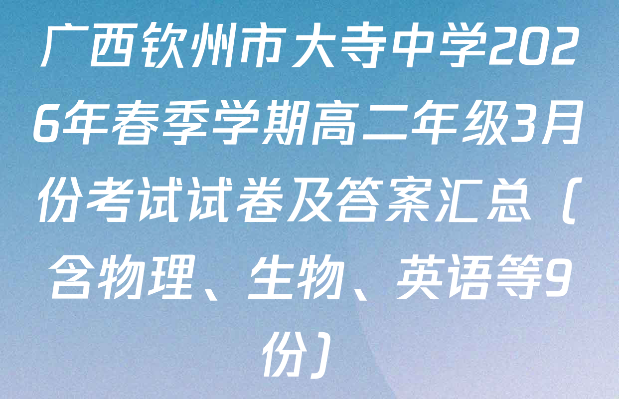 广西钦州市大寺中学2026年春季学期高二年级3月份考试试卷及答案汇总（含物理、生物、英语等9份）