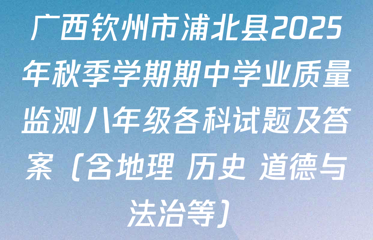 广西钦州市浦北县2025年秋季学期期中学业质量监测八年级各科试题及答案（含地理 历史 道德与法治等）