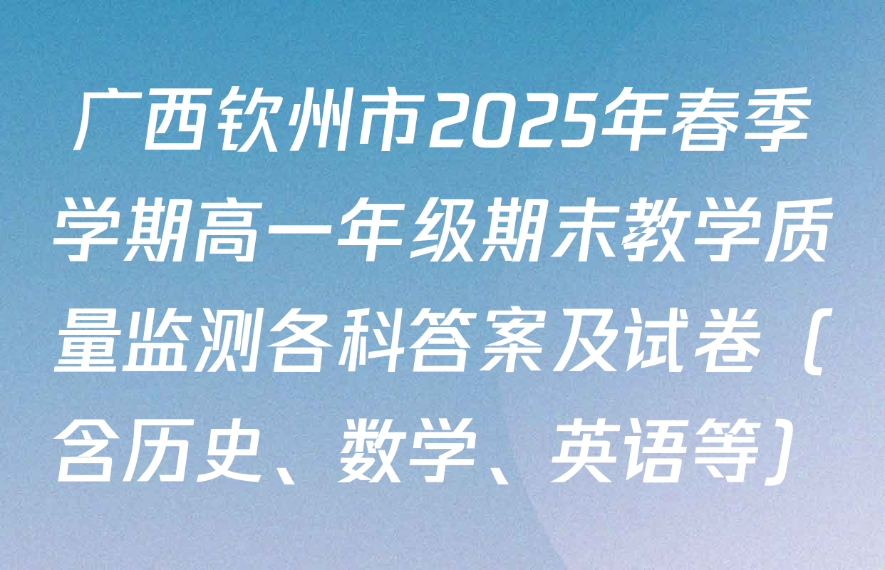 广西钦州市2025年春季学期高一年级期末教学质量监测各科答案及试卷（含历史、数学、英语等）