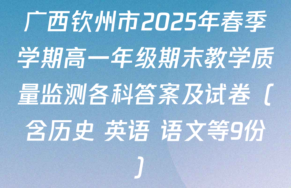 广西钦州市2025年春季学期高一年级期末教学质量监测各科答案及试卷（含历史 英语 语文等9份）