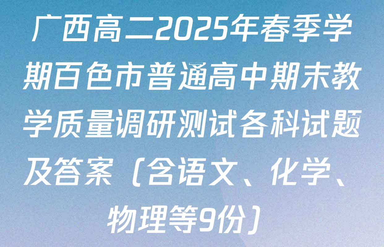 广西高二2025年春季学期百色市普通高中期末教学质量调研测试各科试题及答案（含语文、化学、物理等9份）