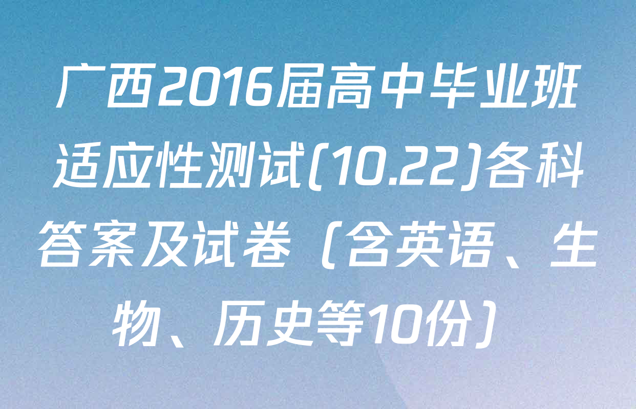 广西2016届高中毕业班适应性测试(10.22)各科答案及试卷（含英语、生物、历史等10份）