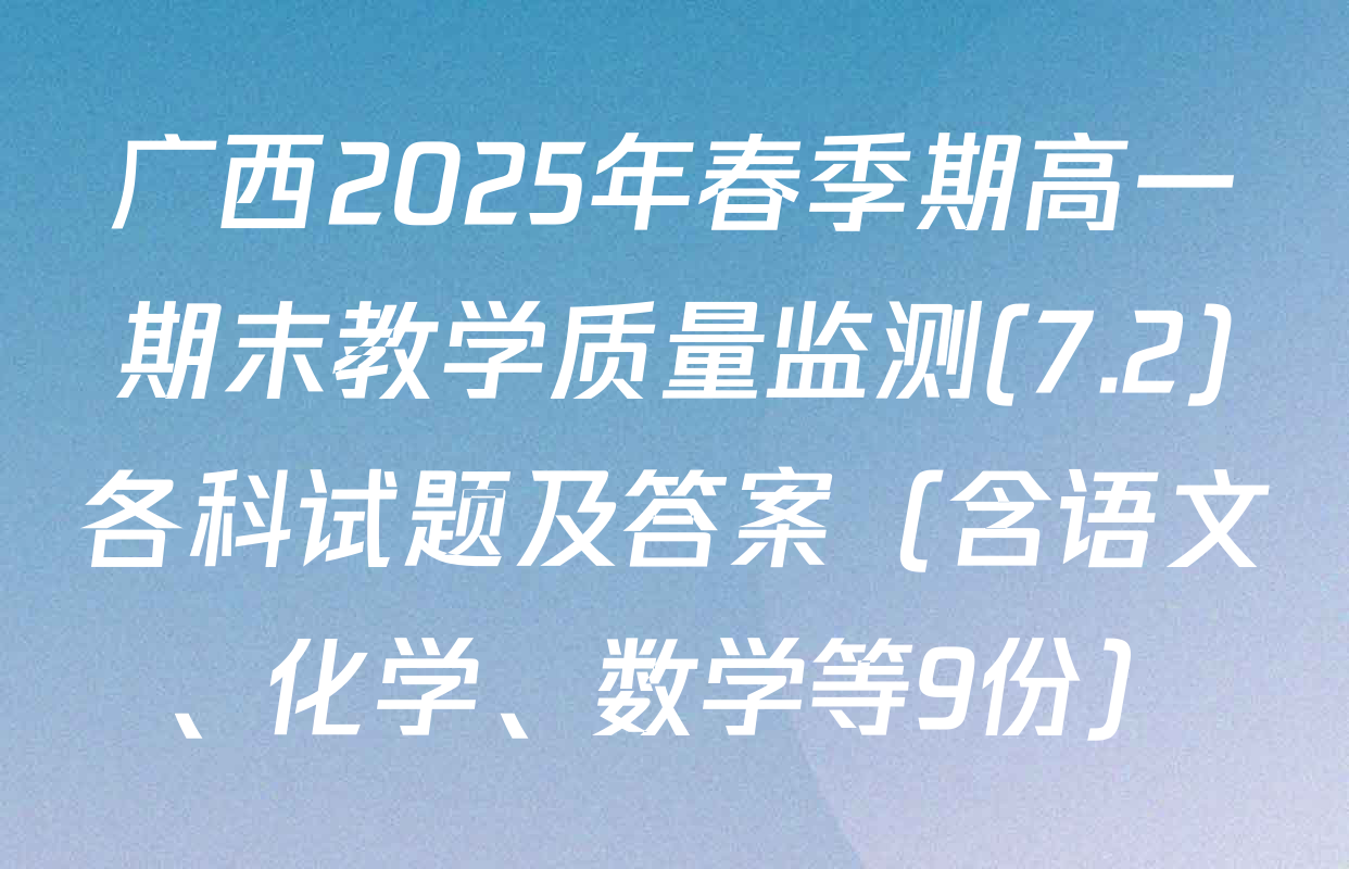广西2025年春季期高一期末教学质量监测(7.2)各科试题及答案（含语文、化学、数学等9份）