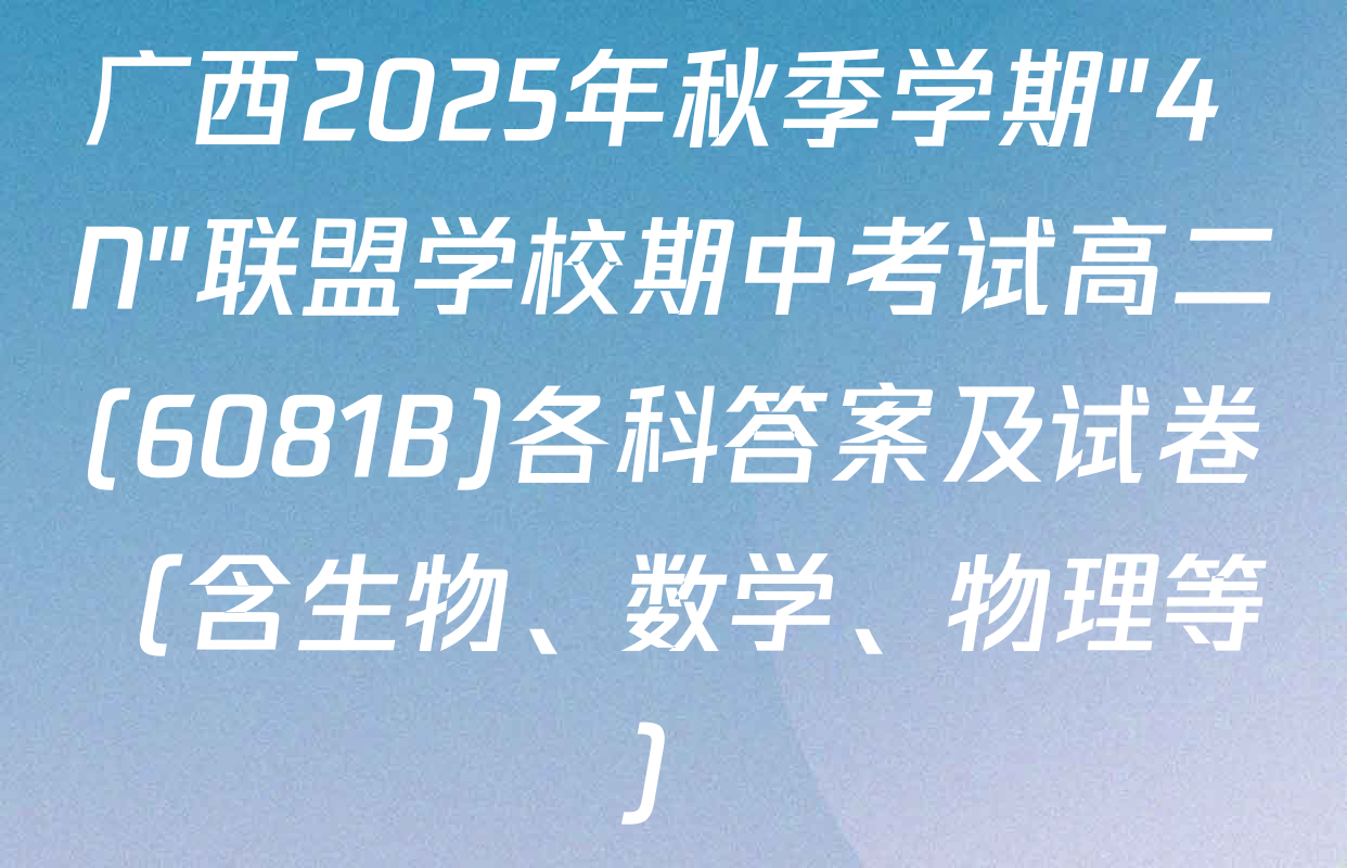 广西2025年秋季学期"4+N"联盟学校期中考试高二(6081B)各科答案及试卷（含生物、数学、物理等）