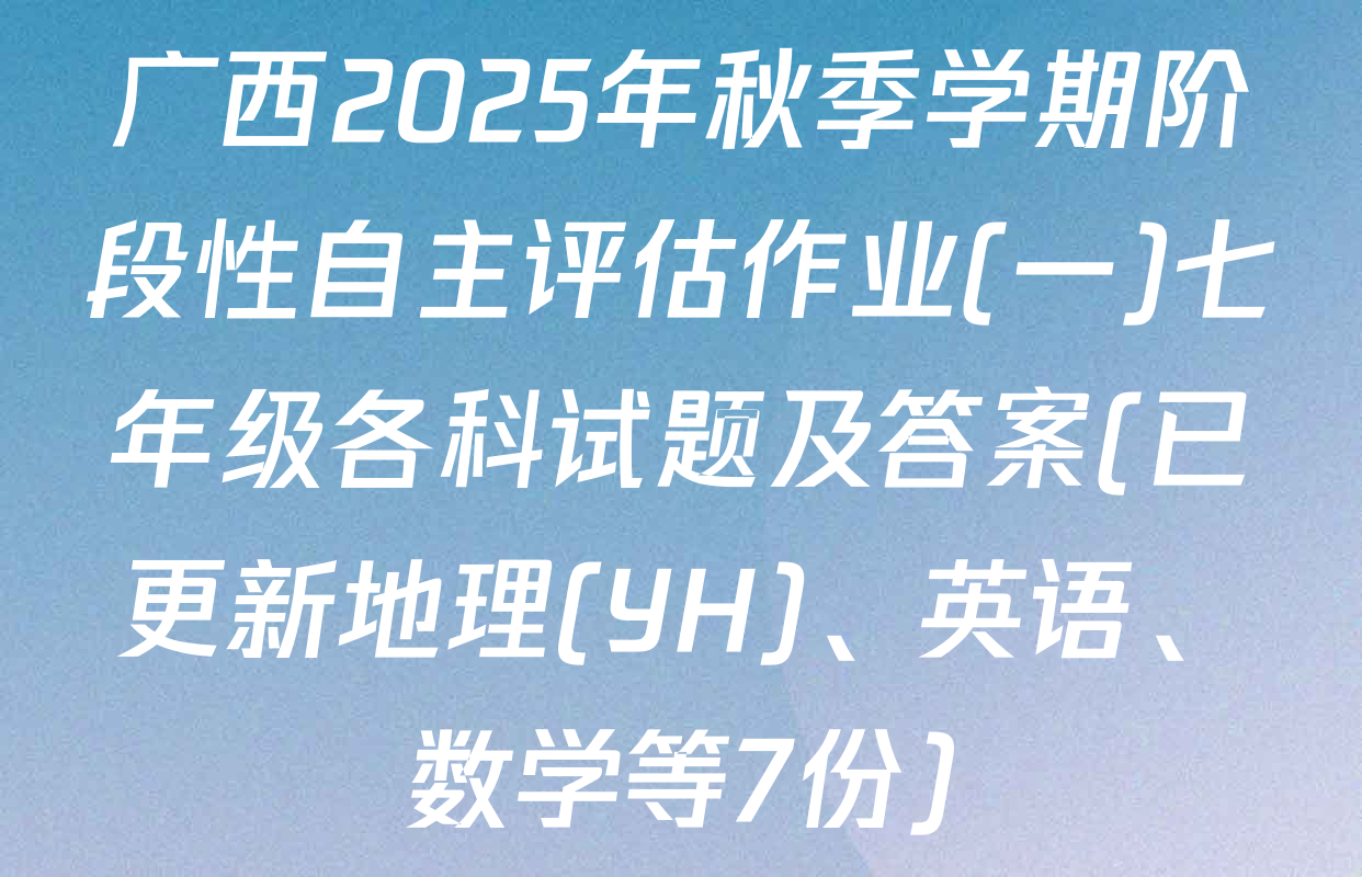 广西2025年秋季学期阶段性自主评估作业(一)七年级各科试题及答案(已更新地理(YH)、英语、数学等7份)