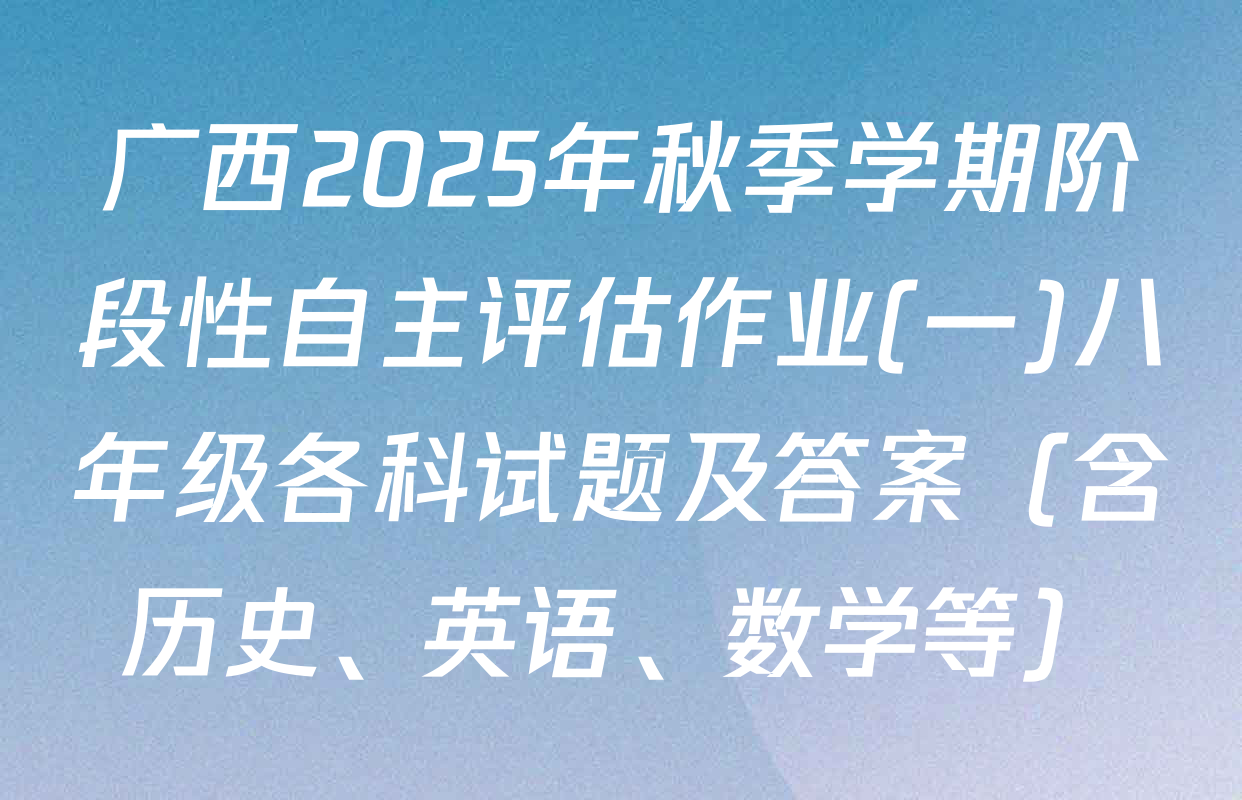 广西2025年秋季学期阶段性自主评估作业(一)八年级各科试题及答案（含历史、英语、数学等）