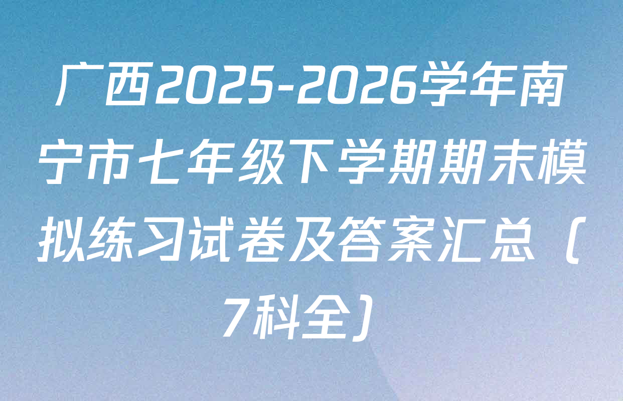 广西2025-2026学年南宁市七年级下学期期末模拟练习试卷及答案汇总（7科全）