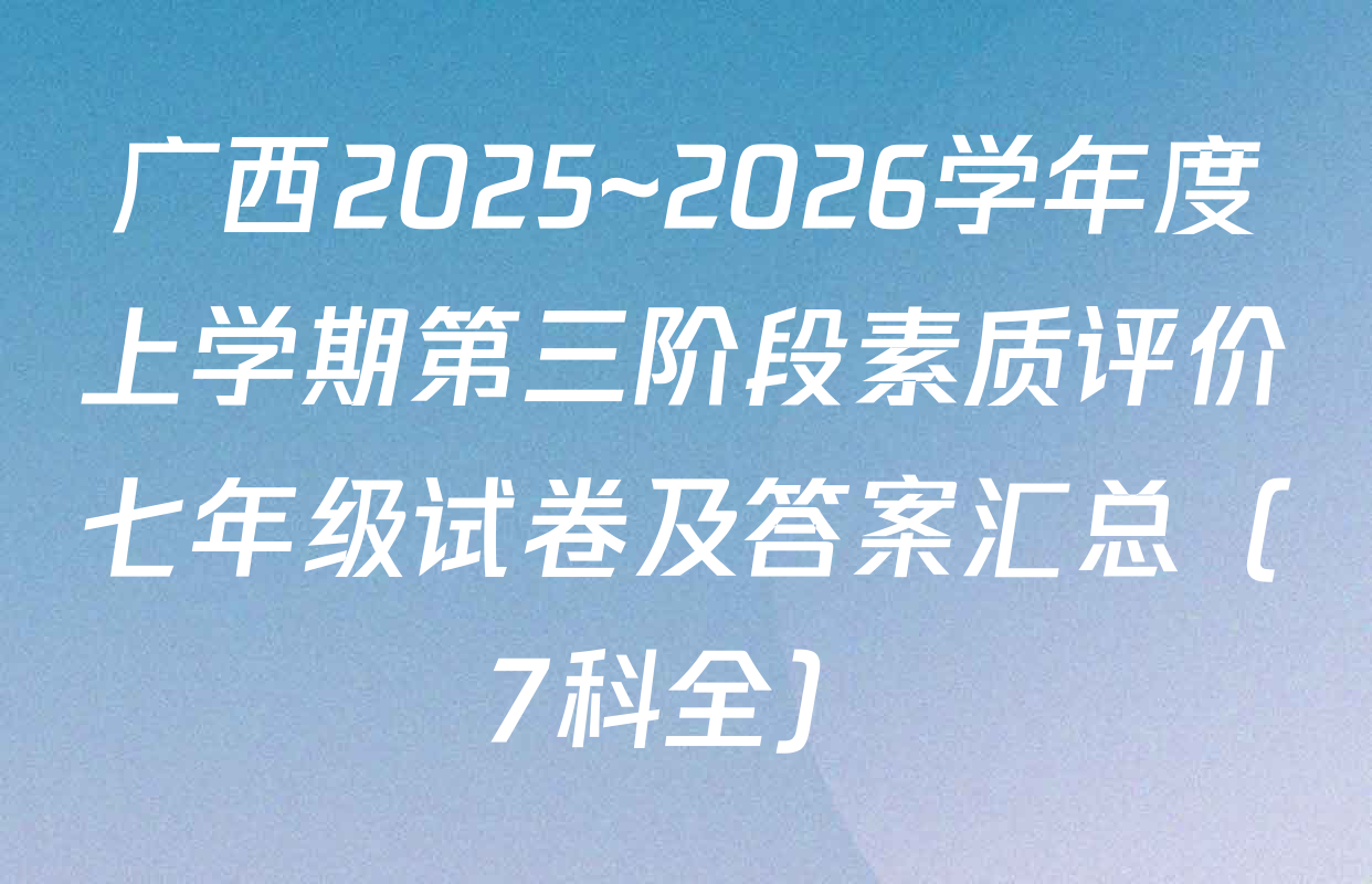 广西2025~2026学年度上学期第三阶段素质评价七年级试卷及答案汇总（7科全）