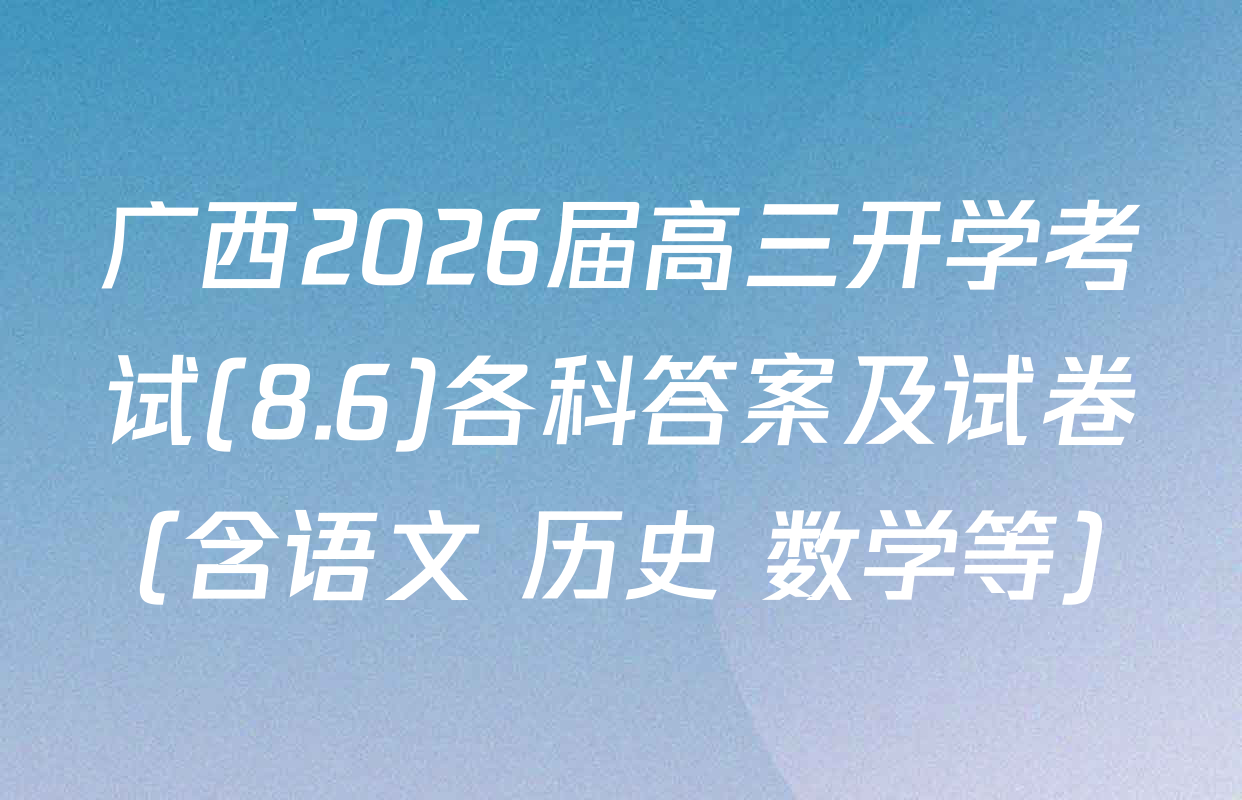 广西2026届高三开学考试(8.6)各科答案及试卷（含语文 历史 数学等）