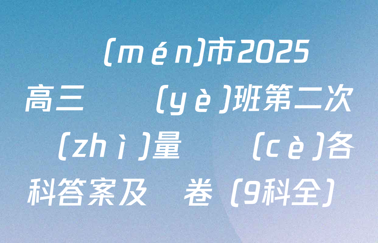 廈門(mén)市2025屆高三畢業(yè)班第二次質(zhì)量檢測(cè)各科答案及試卷（9科全）