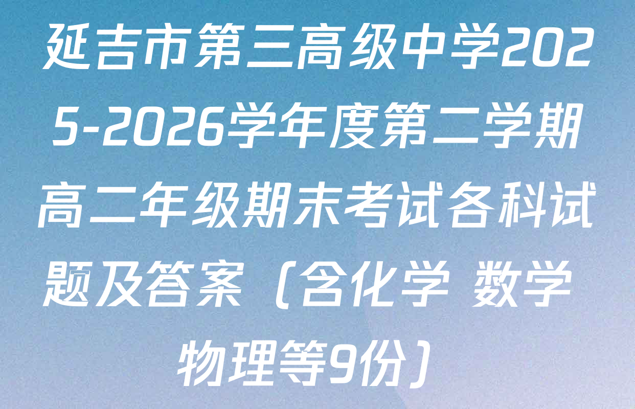 延吉市第三高级中学2025-2026学年度第二学期高二年级期末考试各科试题及答案（含化学 数学 物理等9份）