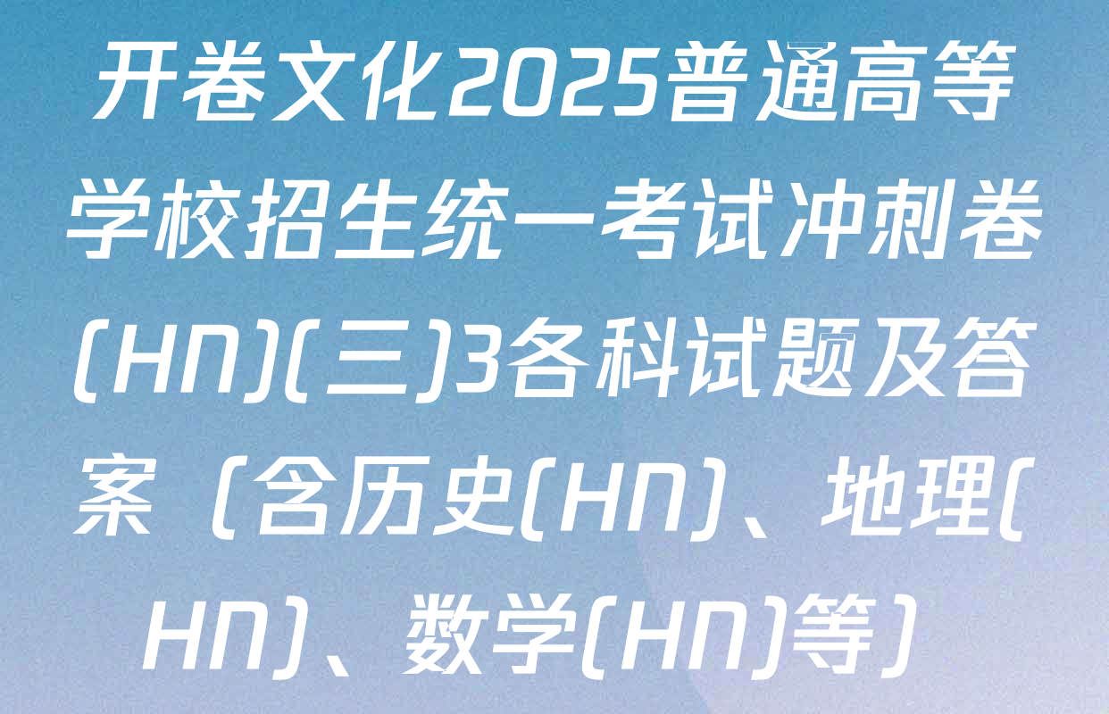 开卷文化2025普通高等学校招生统一考试冲刺卷(HN)(三)3各科试题及答案（含历史(HN)、地理(HN)、数学(HN)等）