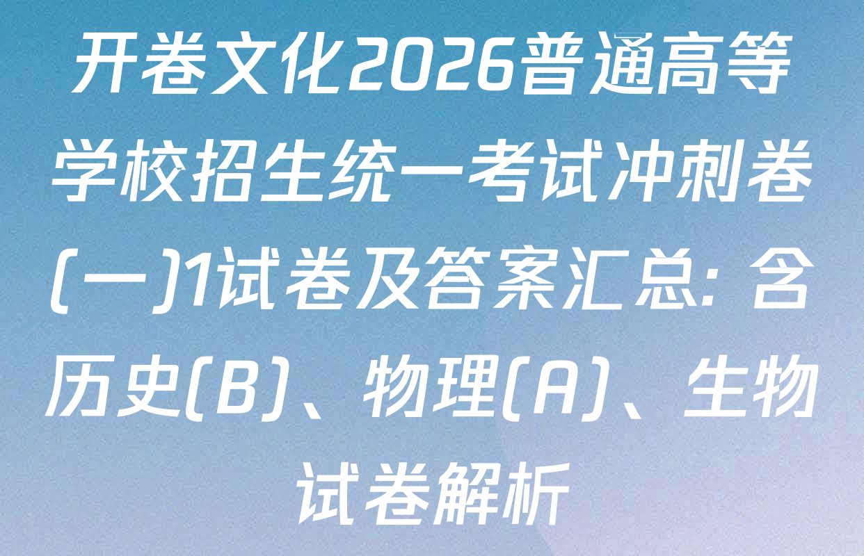 开卷文化2026普通高等学校招生统一考试冲刺卷(一)1试卷及答案汇总: 含历史(B)、物理(A)、生物试卷解析