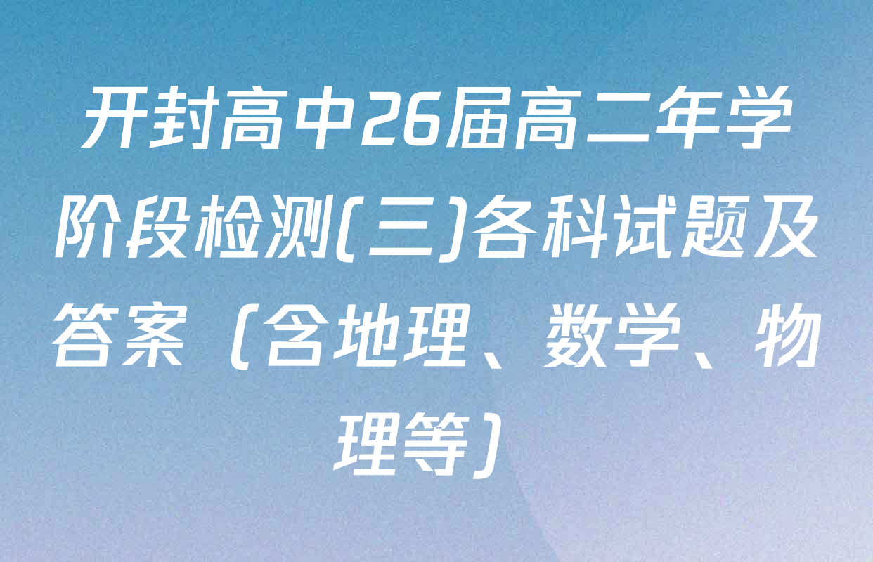 开封高中26届高二年学阶段检测(三)各科试题及答案（含地理、数学、物理等）