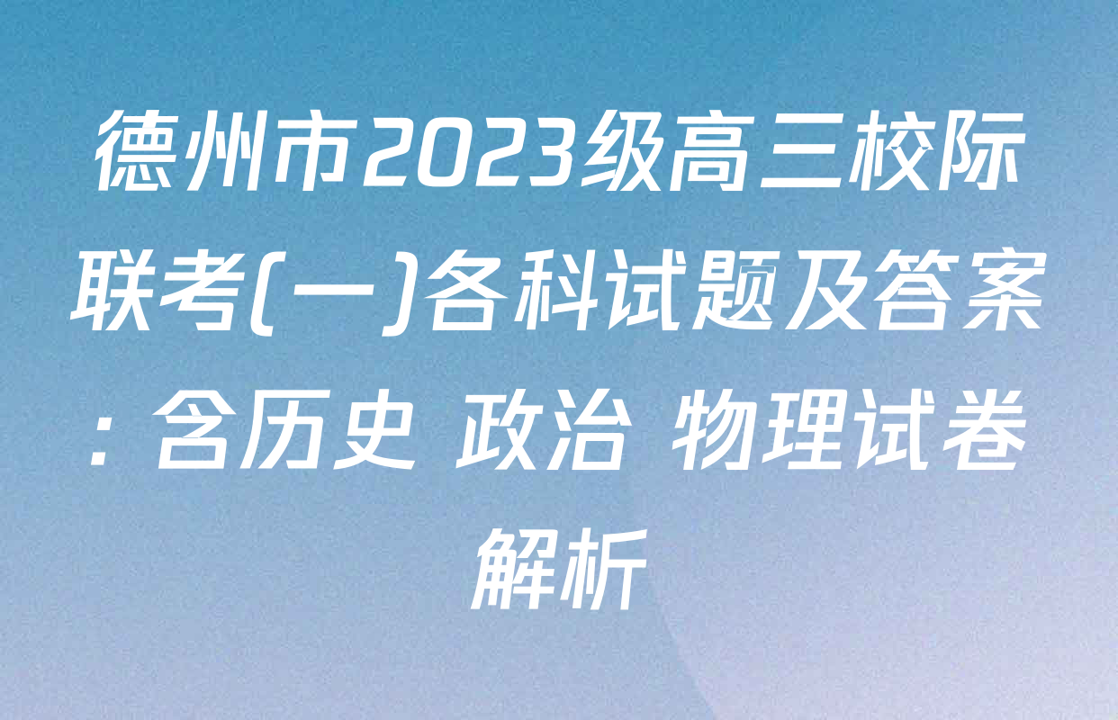 德州市2023级高三校际联考(一)各科试题及答案: 含历史 政治 物理试卷解析