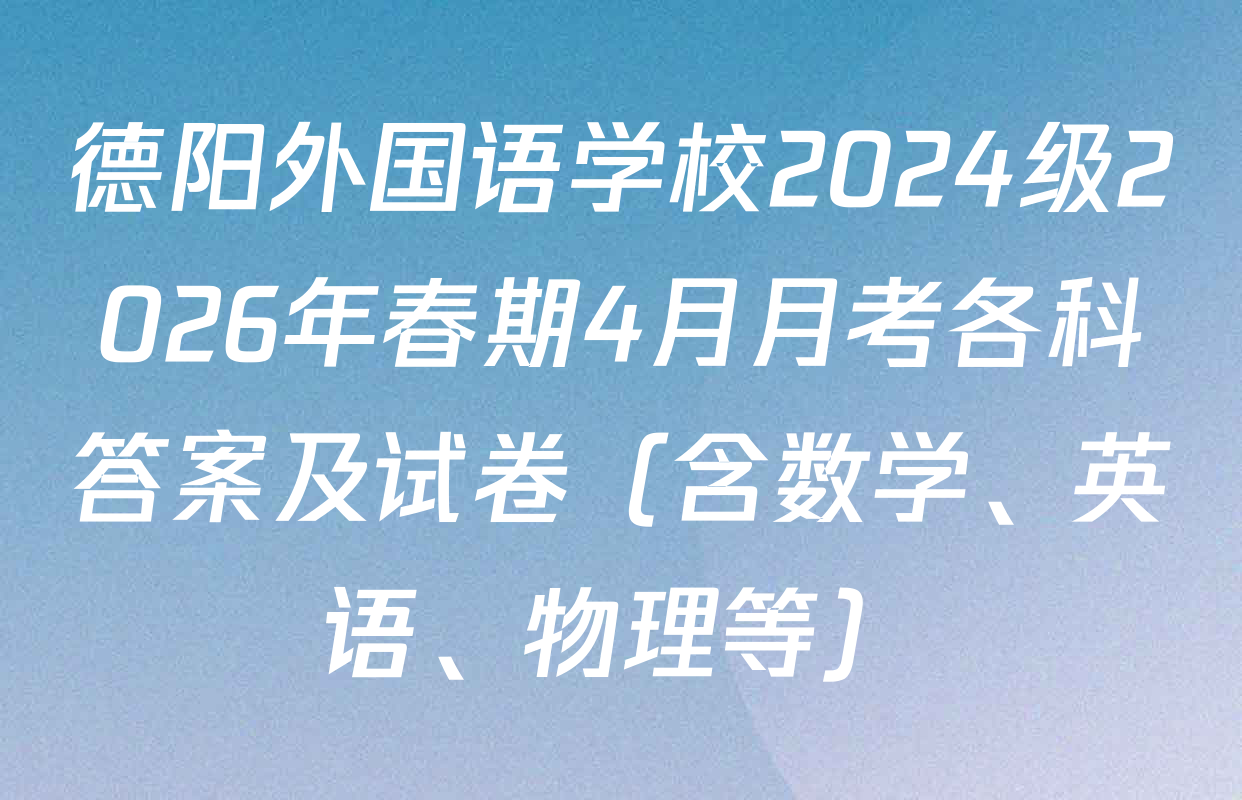 德阳外国语学校2024级2026年春期4月月考各科答案及试卷（含数学、英语、物理等）